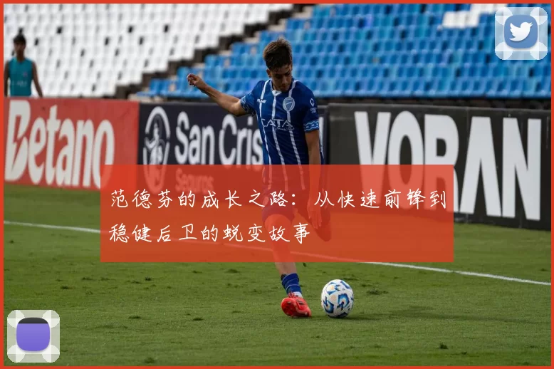 范德芬的成长之路：从快速前锋到稳健后卫的蜕变故事