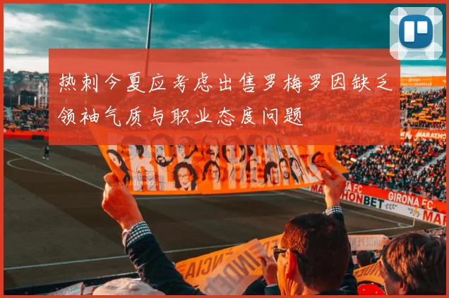 热刺今夏应考虑出售罗梅罗因缺乏领袖气质与职业态度问题