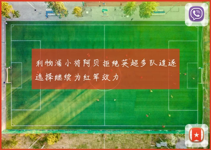 利物浦小将阿贝拒绝英超多队追逐选择继续为红军效力