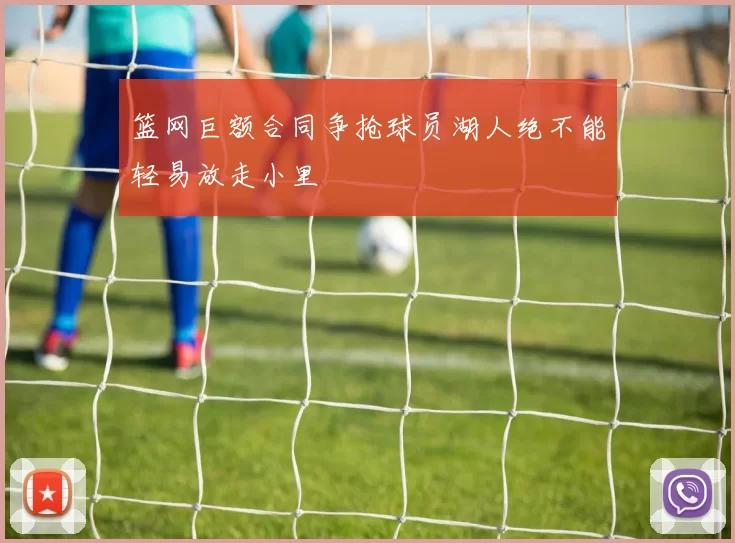 篮网巨额合同争抢球员湖人绝不能轻易放走小里