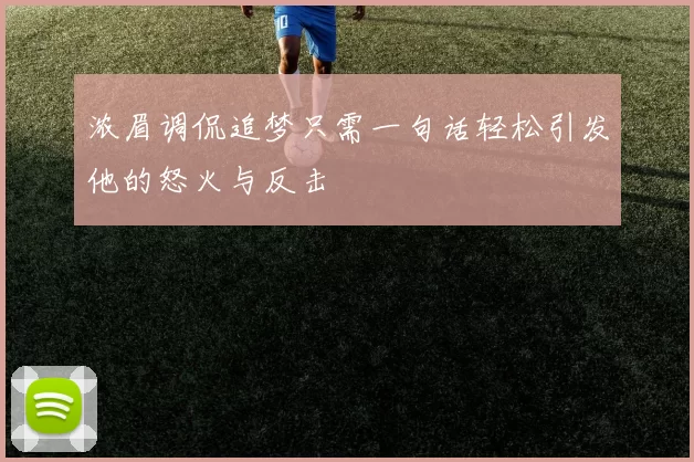 浓眉调侃追梦只需一句话轻松引发他的怒火与反击