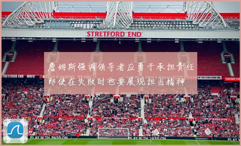 詹姆斯强调领导者应勇于承担责任即使在失败时也要展现担当精神