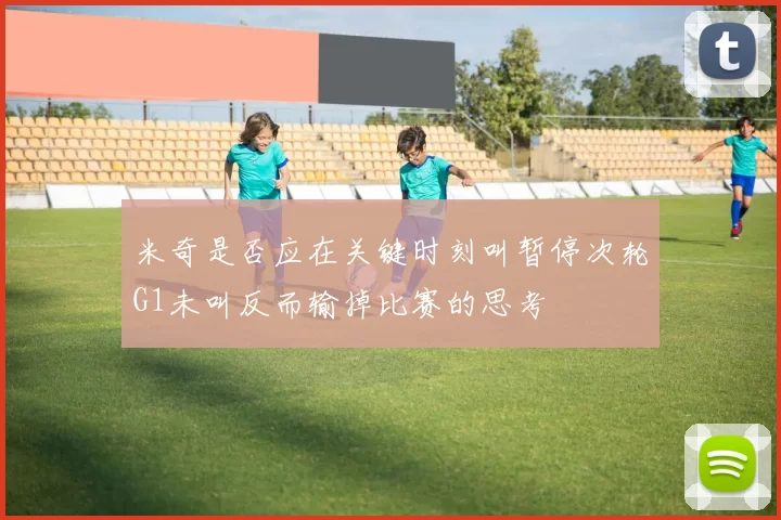 米奇是否应在关键时刻叫暂停次轮G1未叫反而输掉比赛的思考