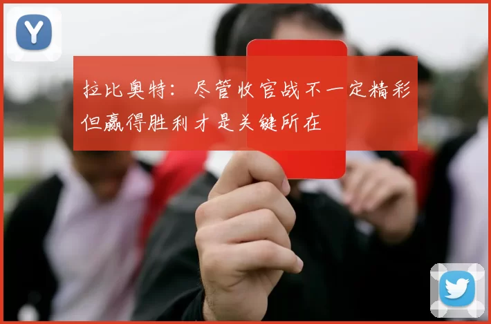 拉比奥特：尽管收官战不一定精彩但赢得胜利才是关键所在
