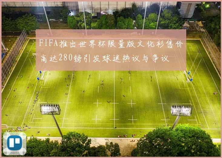 FIFA推出世界杯限量版文化衫售价高达280镑引发球迷热议与争议