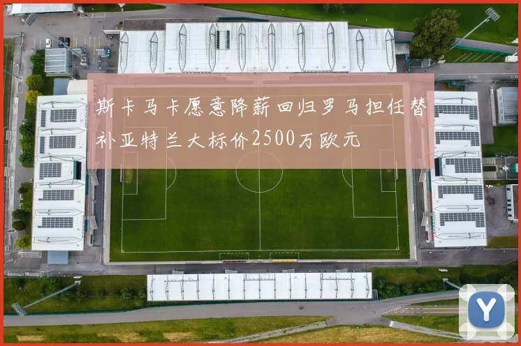 斯卡马卡愿意降薪回归罗马担任替补亚特兰大标价2500万欧元