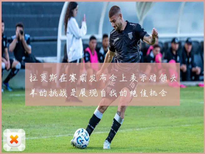 拉莫斯在赛前发布会上表示对领头羊的挑战是展现自我的绝佳机会